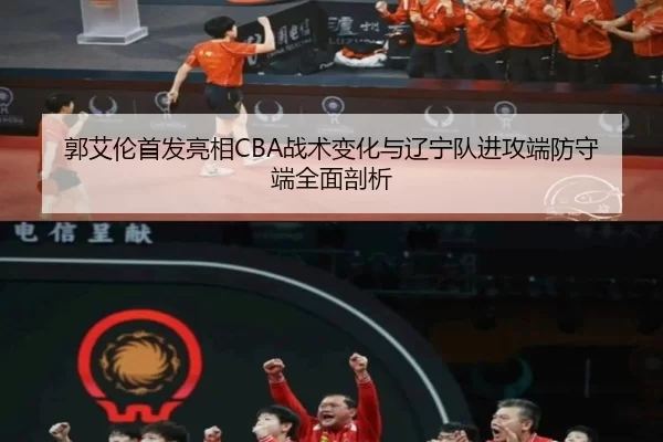 郭艾伦首发亮相CBA战术变化与辽宁队进攻端防守端全面剖析