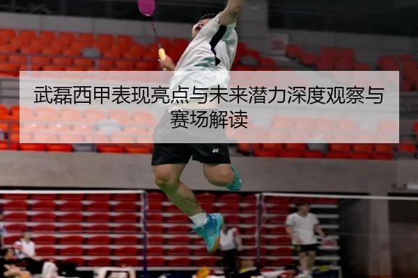 武磊西甲表现亮点与未来潜力深度观察与赛场解读