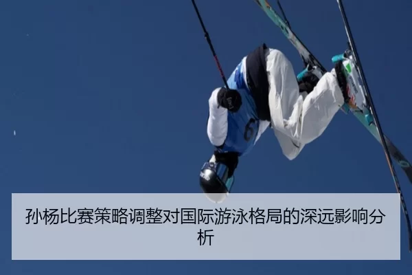 孙杨比赛策略调整对国际游泳格局的深远影响分析